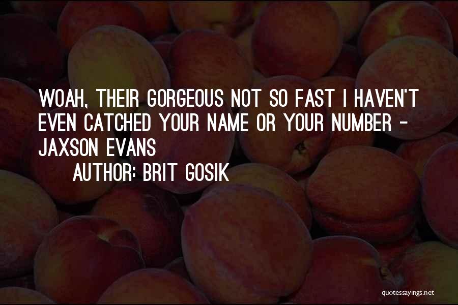 Brit Gosik Quotes: Woah, Their Gorgeous Not So Fast I Haven't Even Catched Your Name Or Your Number - Jaxson Evans
