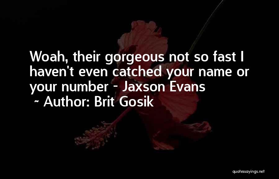 Brit Gosik Quotes: Woah, Their Gorgeous Not So Fast I Haven't Even Catched Your Name Or Your Number - Jaxson Evans