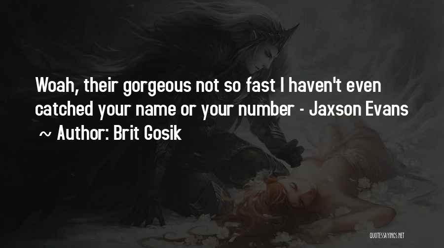 Brit Gosik Quotes: Woah, Their Gorgeous Not So Fast I Haven't Even Catched Your Name Or Your Number - Jaxson Evans