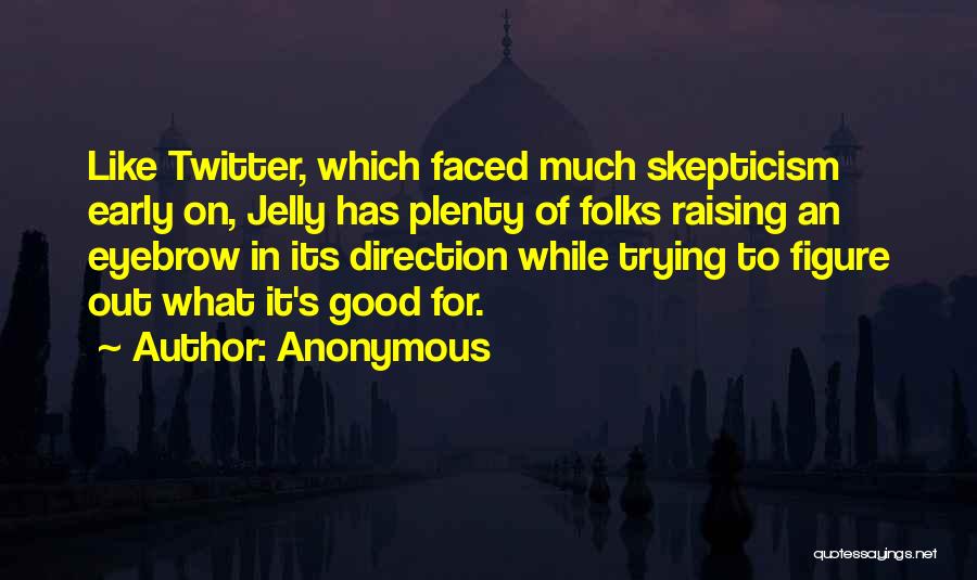 Anonymous Quotes: Like Twitter, Which Faced Much Skepticism Early On, Jelly Has Plenty Of Folks Raising An Eyebrow In Its Direction While