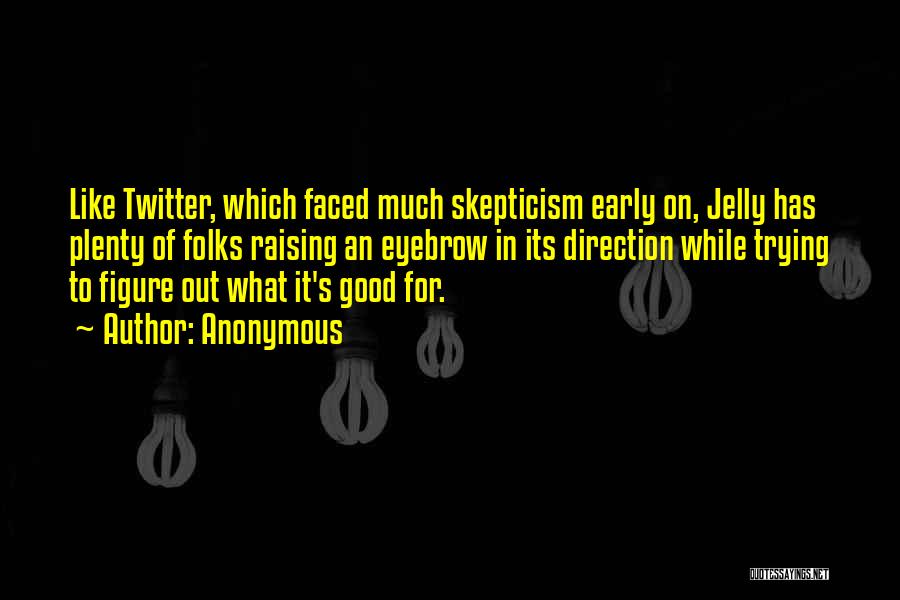 Anonymous Quotes: Like Twitter, Which Faced Much Skepticism Early On, Jelly Has Plenty Of Folks Raising An Eyebrow In Its Direction While