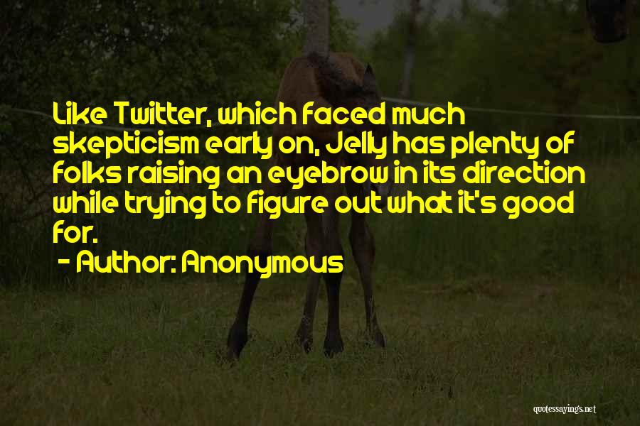 Anonymous Quotes: Like Twitter, Which Faced Much Skepticism Early On, Jelly Has Plenty Of Folks Raising An Eyebrow In Its Direction While