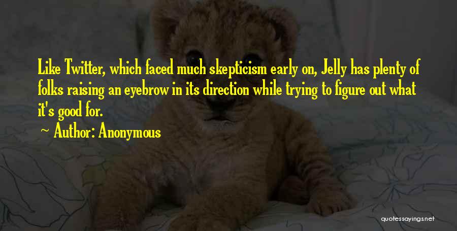 Anonymous Quotes: Like Twitter, Which Faced Much Skepticism Early On, Jelly Has Plenty Of Folks Raising An Eyebrow In Its Direction While