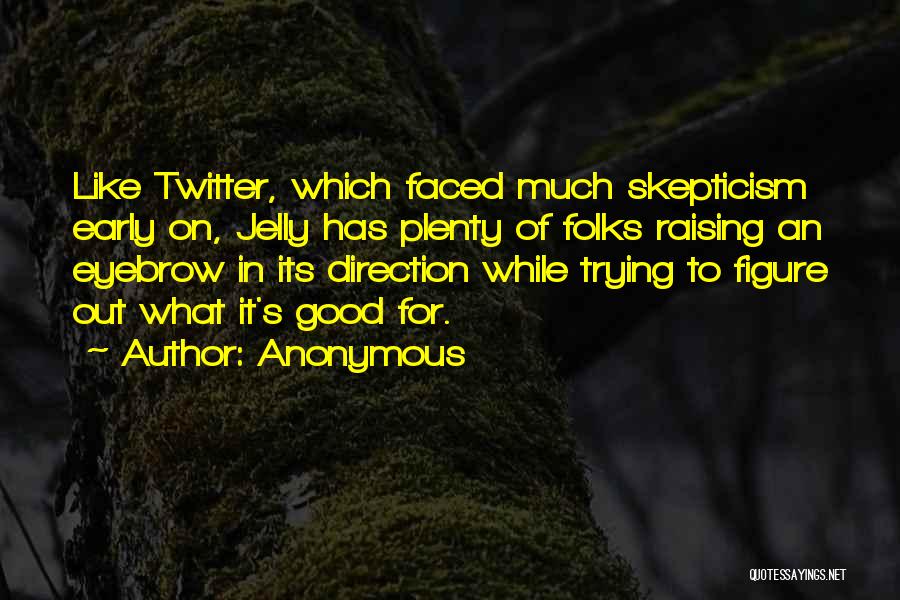 Anonymous Quotes: Like Twitter, Which Faced Much Skepticism Early On, Jelly Has Plenty Of Folks Raising An Eyebrow In Its Direction While