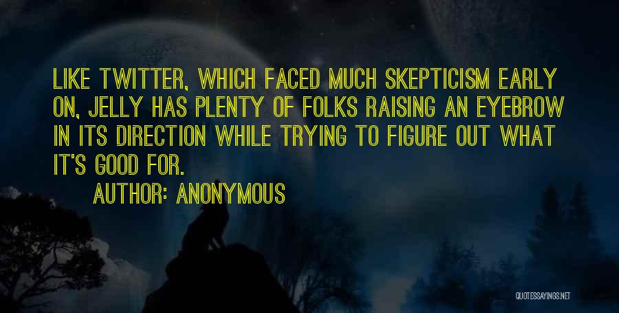 Anonymous Quotes: Like Twitter, Which Faced Much Skepticism Early On, Jelly Has Plenty Of Folks Raising An Eyebrow In Its Direction While
