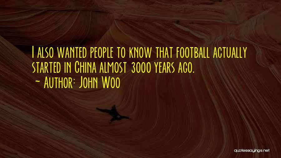 John Woo Quotes: I Also Wanted People To Know That Football Actually Started In China Almost 3000 Years Ago.