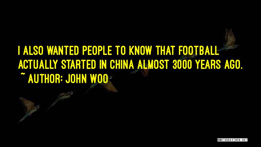 John Woo Quotes: I Also Wanted People To Know That Football Actually Started In China Almost 3000 Years Ago.