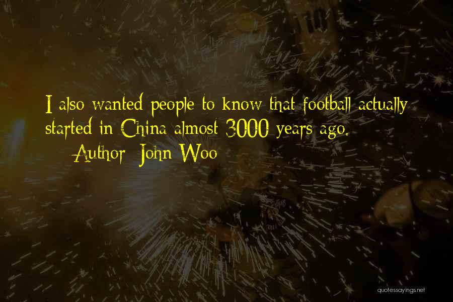 John Woo Quotes: I Also Wanted People To Know That Football Actually Started In China Almost 3000 Years Ago.