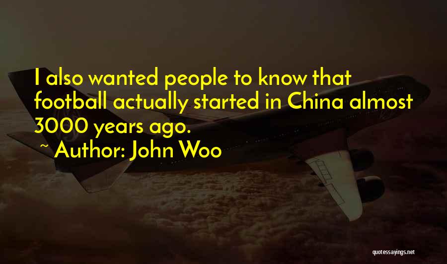 John Woo Quotes: I Also Wanted People To Know That Football Actually Started In China Almost 3000 Years Ago.