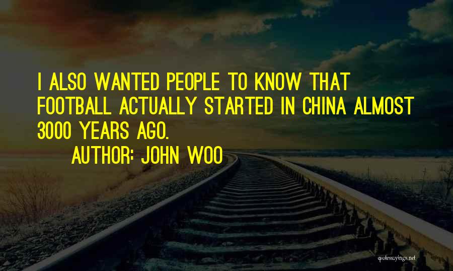 John Woo Quotes: I Also Wanted People To Know That Football Actually Started In China Almost 3000 Years Ago.