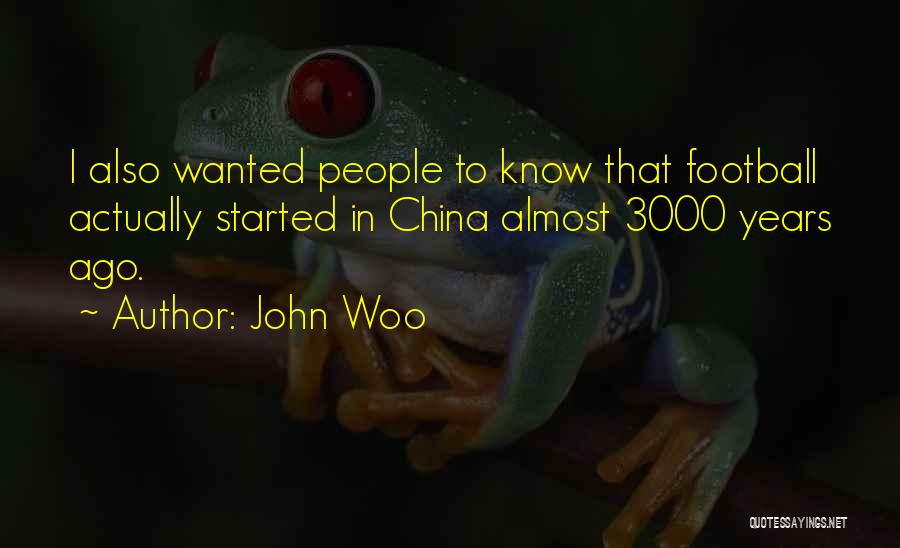 John Woo Quotes: I Also Wanted People To Know That Football Actually Started In China Almost 3000 Years Ago.