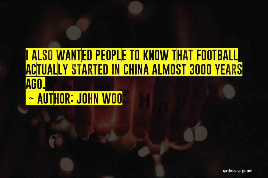 John Woo Quotes: I Also Wanted People To Know That Football Actually Started In China Almost 3000 Years Ago.