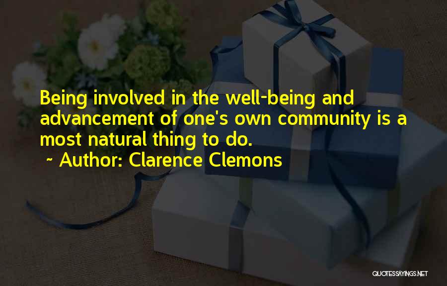 Clarence Clemons Quotes: Being Involved In The Well-being And Advancement Of One's Own Community Is A Most Natural Thing To Do.