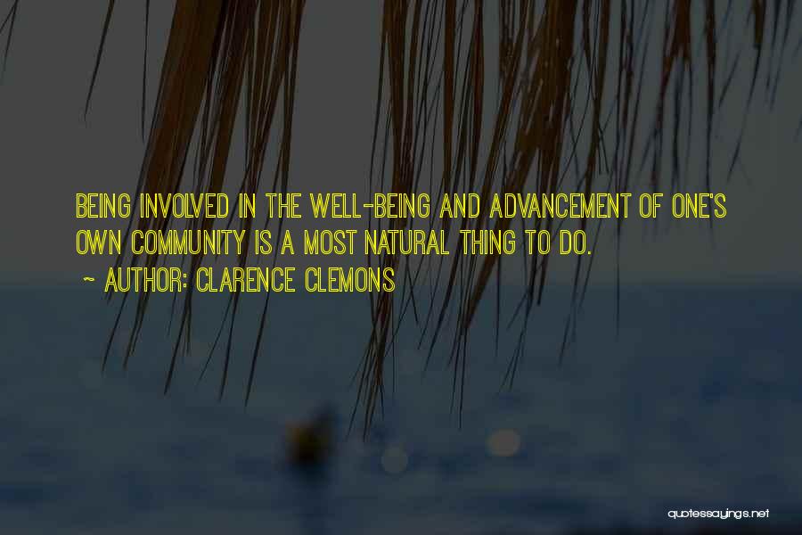 Clarence Clemons Quotes: Being Involved In The Well-being And Advancement Of One's Own Community Is A Most Natural Thing To Do.