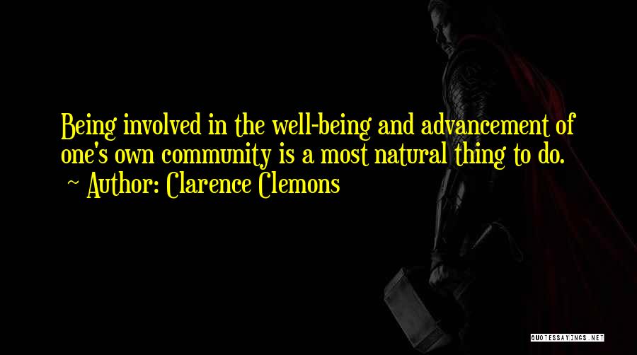 Clarence Clemons Quotes: Being Involved In The Well-being And Advancement Of One's Own Community Is A Most Natural Thing To Do.