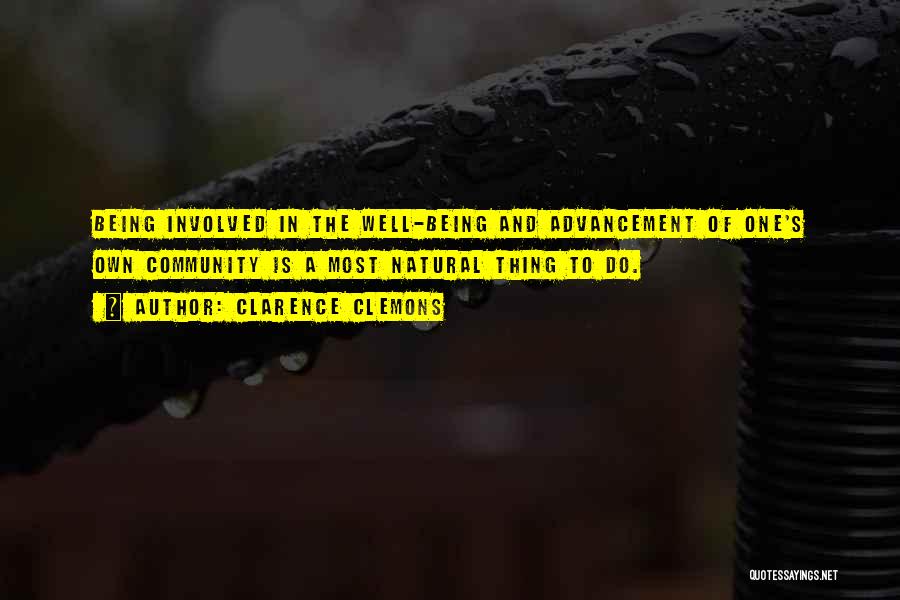 Clarence Clemons Quotes: Being Involved In The Well-being And Advancement Of One's Own Community Is A Most Natural Thing To Do.