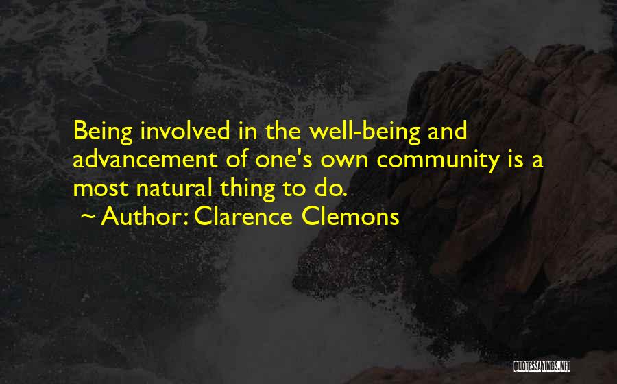 Clarence Clemons Quotes: Being Involved In The Well-being And Advancement Of One's Own Community Is A Most Natural Thing To Do.