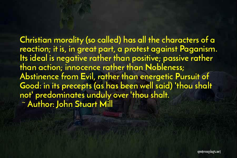 John Stuart Mill Quotes: Christian Morality (so Called) Has All The Characters Of A Reaction; It Is, In Great Part, A Protest Against Paganism.