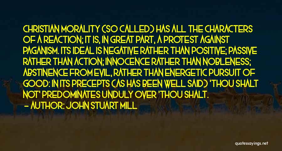 John Stuart Mill Quotes: Christian Morality (so Called) Has All The Characters Of A Reaction; It Is, In Great Part, A Protest Against Paganism.