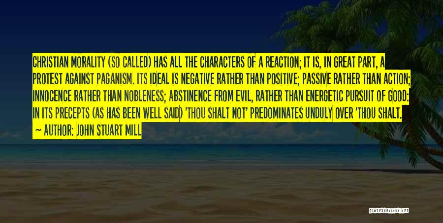 John Stuart Mill Quotes: Christian Morality (so Called) Has All The Characters Of A Reaction; It Is, In Great Part, A Protest Against Paganism.