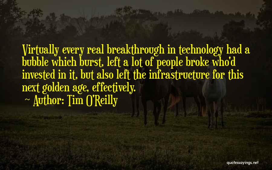 Tim O'Reilly Quotes: Virtually Every Real Breakthrough In Technology Had A Bubble Which Burst, Left A Lot Of People Broke Who'd Invested In