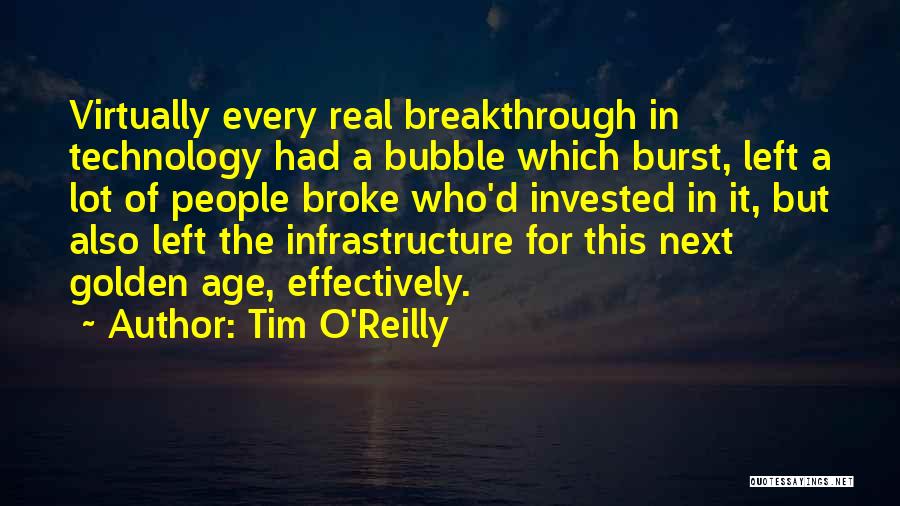 Tim O'Reilly Quotes: Virtually Every Real Breakthrough In Technology Had A Bubble Which Burst, Left A Lot Of People Broke Who'd Invested In