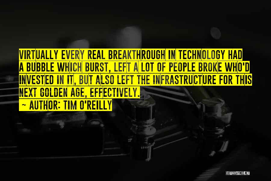 Tim O'Reilly Quotes: Virtually Every Real Breakthrough In Technology Had A Bubble Which Burst, Left A Lot Of People Broke Who'd Invested In