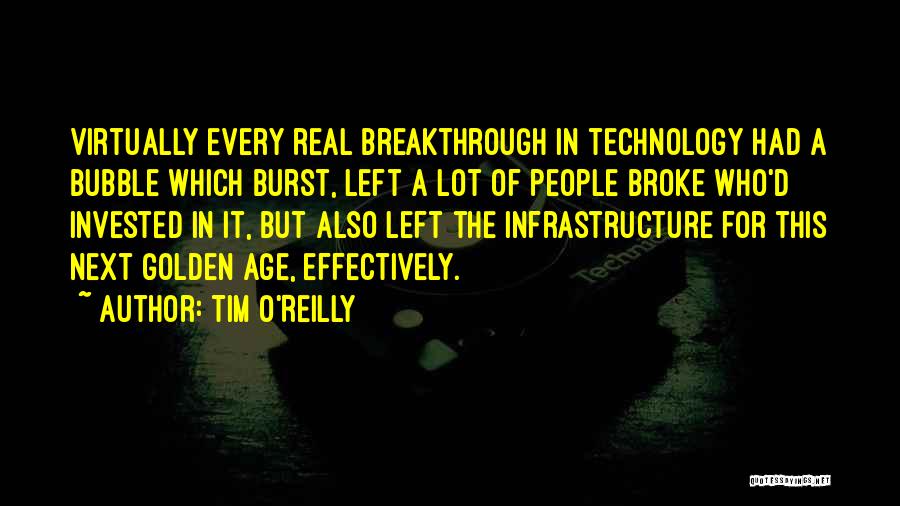 Tim O'Reilly Quotes: Virtually Every Real Breakthrough In Technology Had A Bubble Which Burst, Left A Lot Of People Broke Who'd Invested In