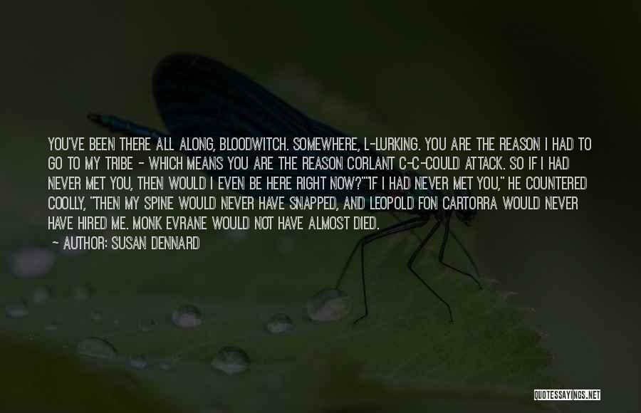 Susan Dennard Quotes: You've Been There All Along, Bloodwitch. Somewhere, L-lurking. You Are The Reason I Had To Go To My Tribe -