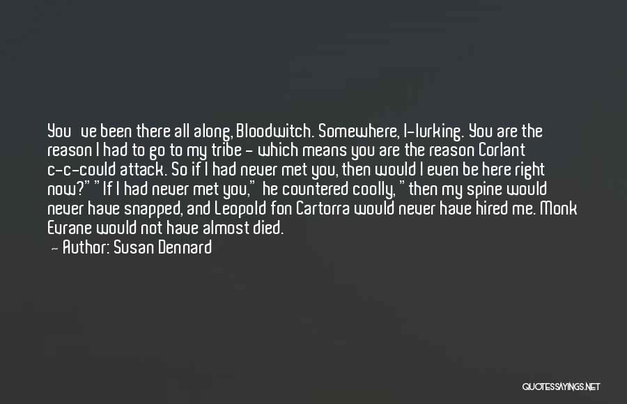 Susan Dennard Quotes: You've Been There All Along, Bloodwitch. Somewhere, L-lurking. You Are The Reason I Had To Go To My Tribe -