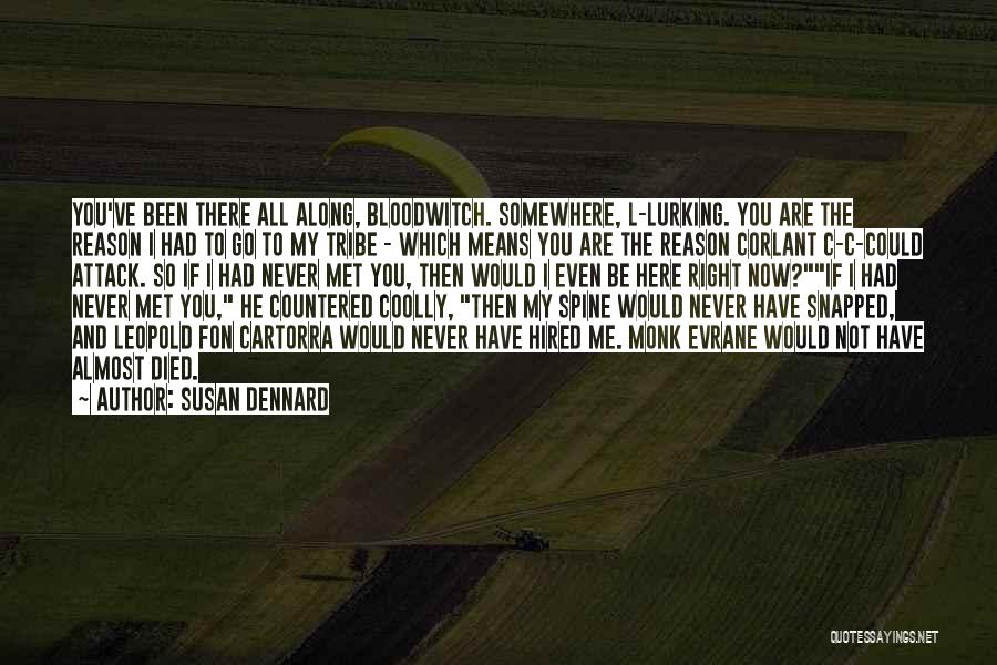 Susan Dennard Quotes: You've Been There All Along, Bloodwitch. Somewhere, L-lurking. You Are The Reason I Had To Go To My Tribe -