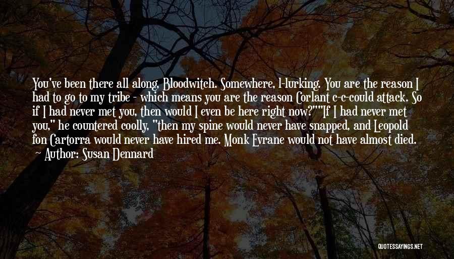 Susan Dennard Quotes: You've Been There All Along, Bloodwitch. Somewhere, L-lurking. You Are The Reason I Had To Go To My Tribe -