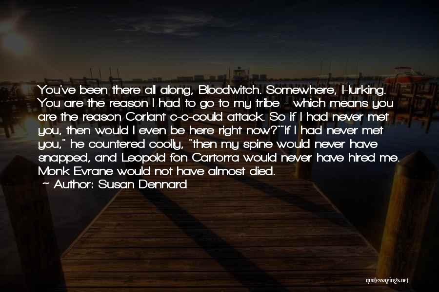 Susan Dennard Quotes: You've Been There All Along, Bloodwitch. Somewhere, L-lurking. You Are The Reason I Had To Go To My Tribe -