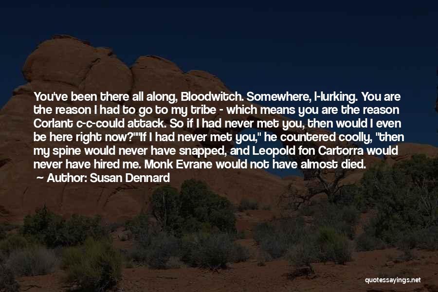 Susan Dennard Quotes: You've Been There All Along, Bloodwitch. Somewhere, L-lurking. You Are The Reason I Had To Go To My Tribe -