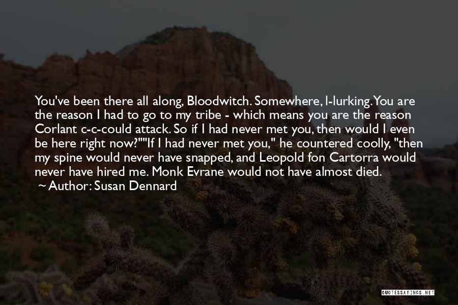 Susan Dennard Quotes: You've Been There All Along, Bloodwitch. Somewhere, L-lurking. You Are The Reason I Had To Go To My Tribe -