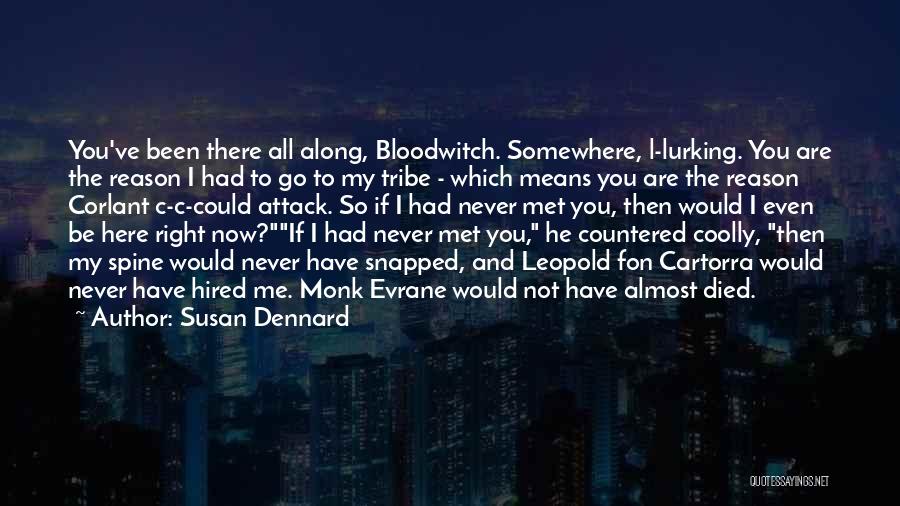 Susan Dennard Quotes: You've Been There All Along, Bloodwitch. Somewhere, L-lurking. You Are The Reason I Had To Go To My Tribe -