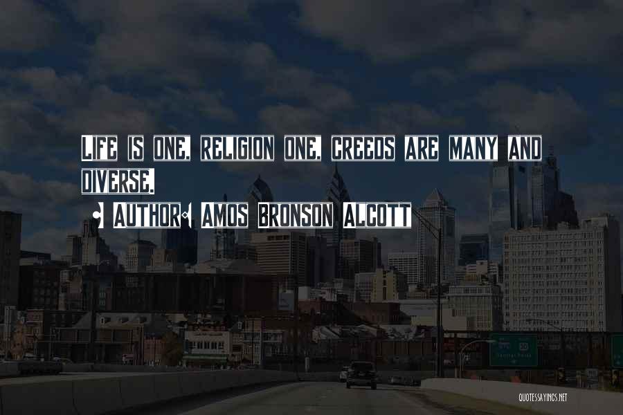 Amos Bronson Alcott Quotes: Life Is One, Religion One, Creeds Are Many And Diverse.