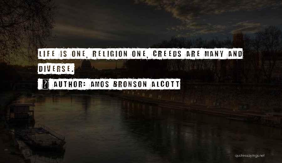 Amos Bronson Alcott Quotes: Life Is One, Religion One, Creeds Are Many And Diverse.