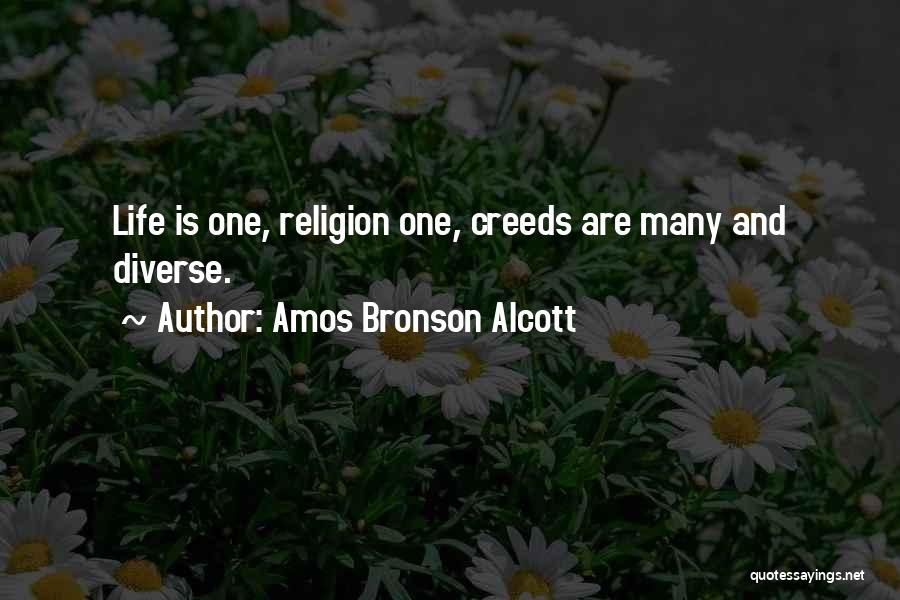 Amos Bronson Alcott Quotes: Life Is One, Religion One, Creeds Are Many And Diverse.