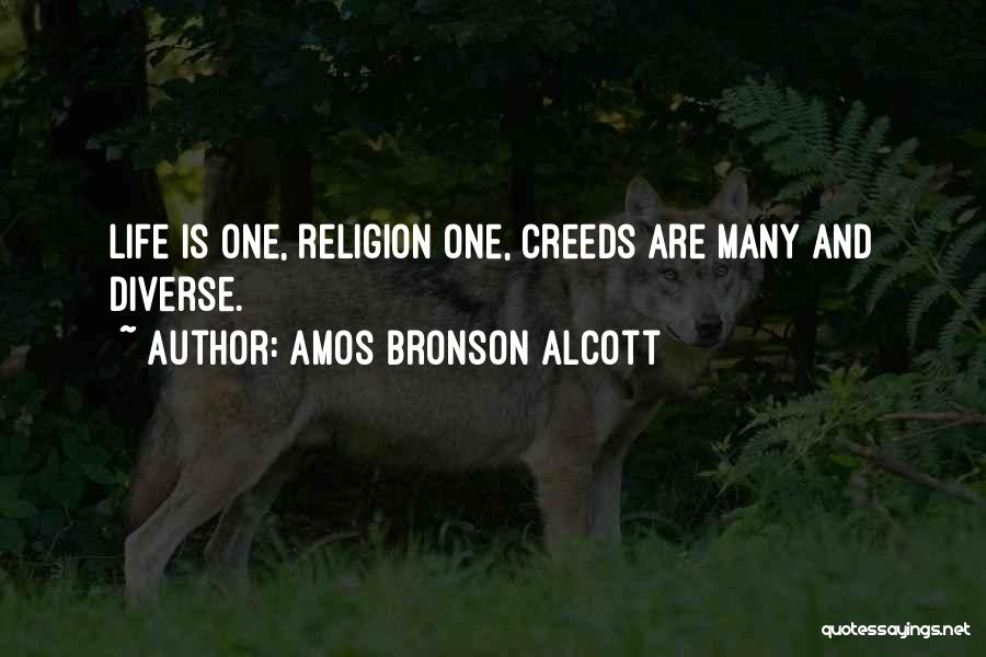 Amos Bronson Alcott Quotes: Life Is One, Religion One, Creeds Are Many And Diverse.