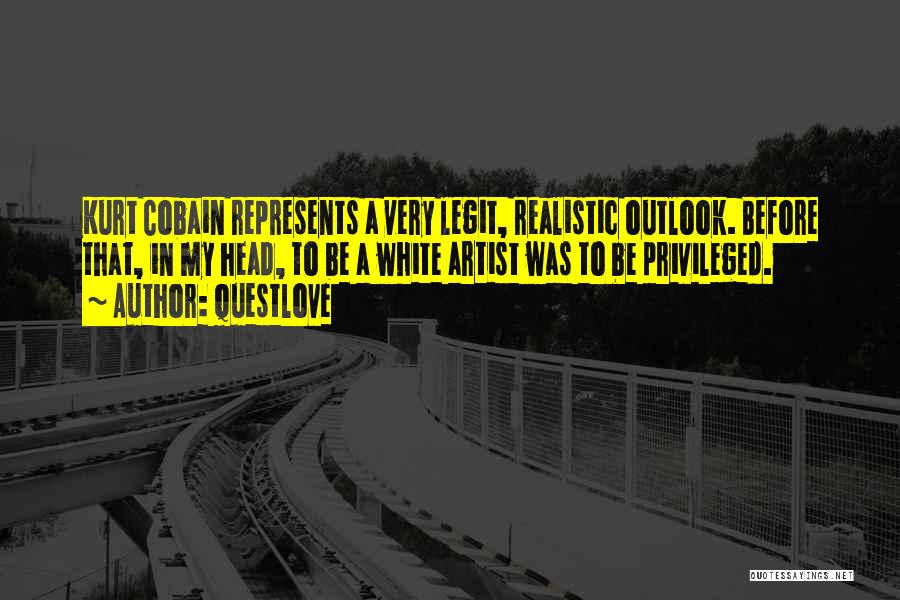 Questlove Quotes: Kurt Cobain Represents A Very Legit, Realistic Outlook. Before That, In My Head, To Be A White Artist Was To