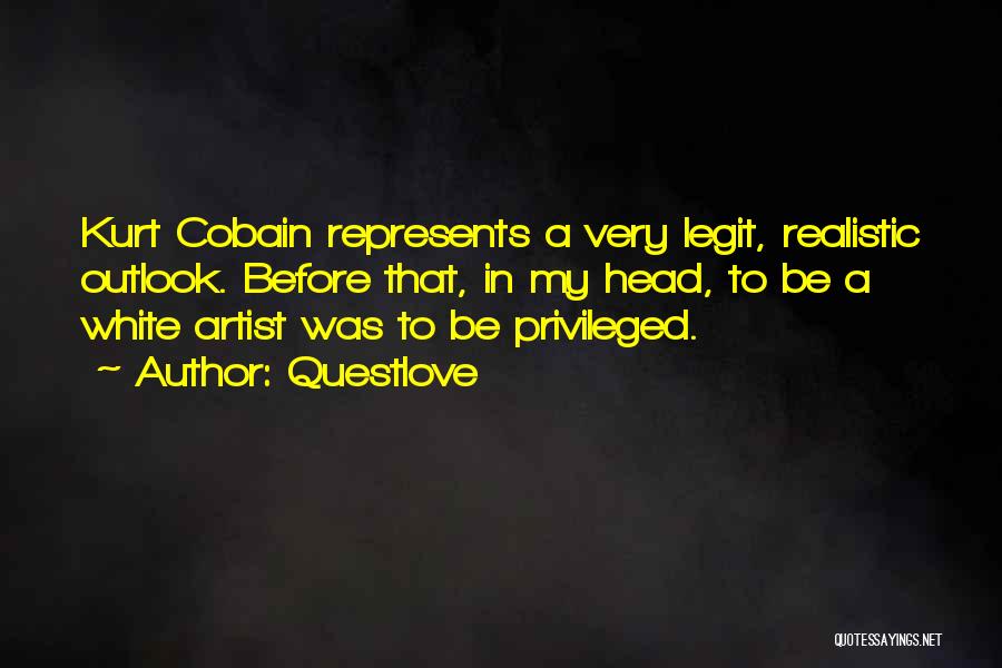 Questlove Quotes: Kurt Cobain Represents A Very Legit, Realistic Outlook. Before That, In My Head, To Be A White Artist Was To