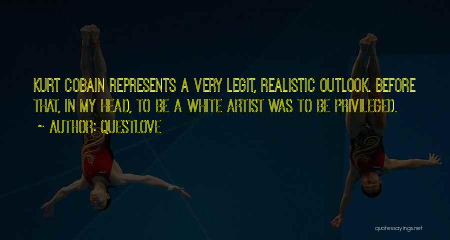 Questlove Quotes: Kurt Cobain Represents A Very Legit, Realistic Outlook. Before That, In My Head, To Be A White Artist Was To