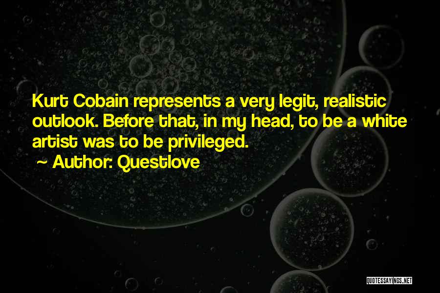 Questlove Quotes: Kurt Cobain Represents A Very Legit, Realistic Outlook. Before That, In My Head, To Be A White Artist Was To