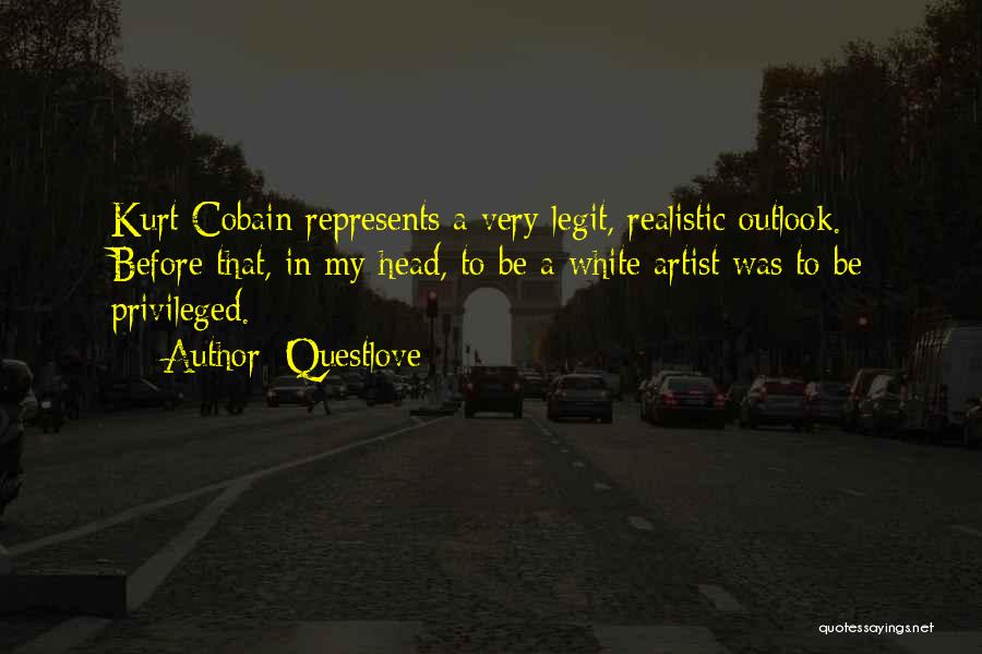 Questlove Quotes: Kurt Cobain Represents A Very Legit, Realistic Outlook. Before That, In My Head, To Be A White Artist Was To