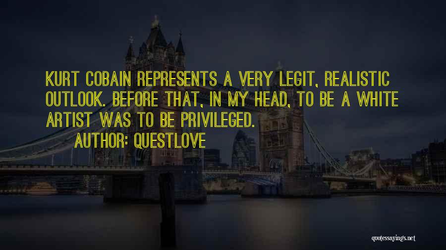 Questlove Quotes: Kurt Cobain Represents A Very Legit, Realistic Outlook. Before That, In My Head, To Be A White Artist Was To