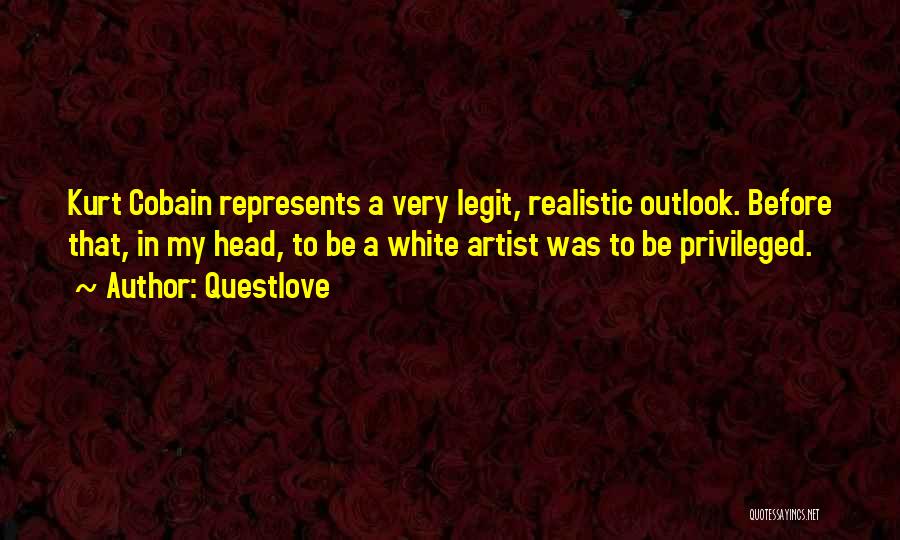 Questlove Quotes: Kurt Cobain Represents A Very Legit, Realistic Outlook. Before That, In My Head, To Be A White Artist Was To