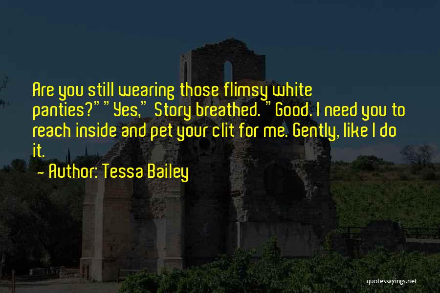 Tessa Bailey Quotes: Are You Still Wearing Those Flimsy White Panties?yes, Story Breathed. Good. I Need You To Reach Inside And Pet Your