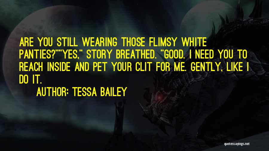 Tessa Bailey Quotes: Are You Still Wearing Those Flimsy White Panties?yes, Story Breathed. Good. I Need You To Reach Inside And Pet Your
