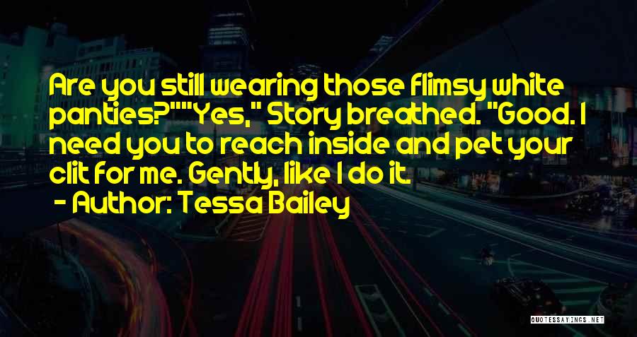 Tessa Bailey Quotes: Are You Still Wearing Those Flimsy White Panties?yes, Story Breathed. Good. I Need You To Reach Inside And Pet Your